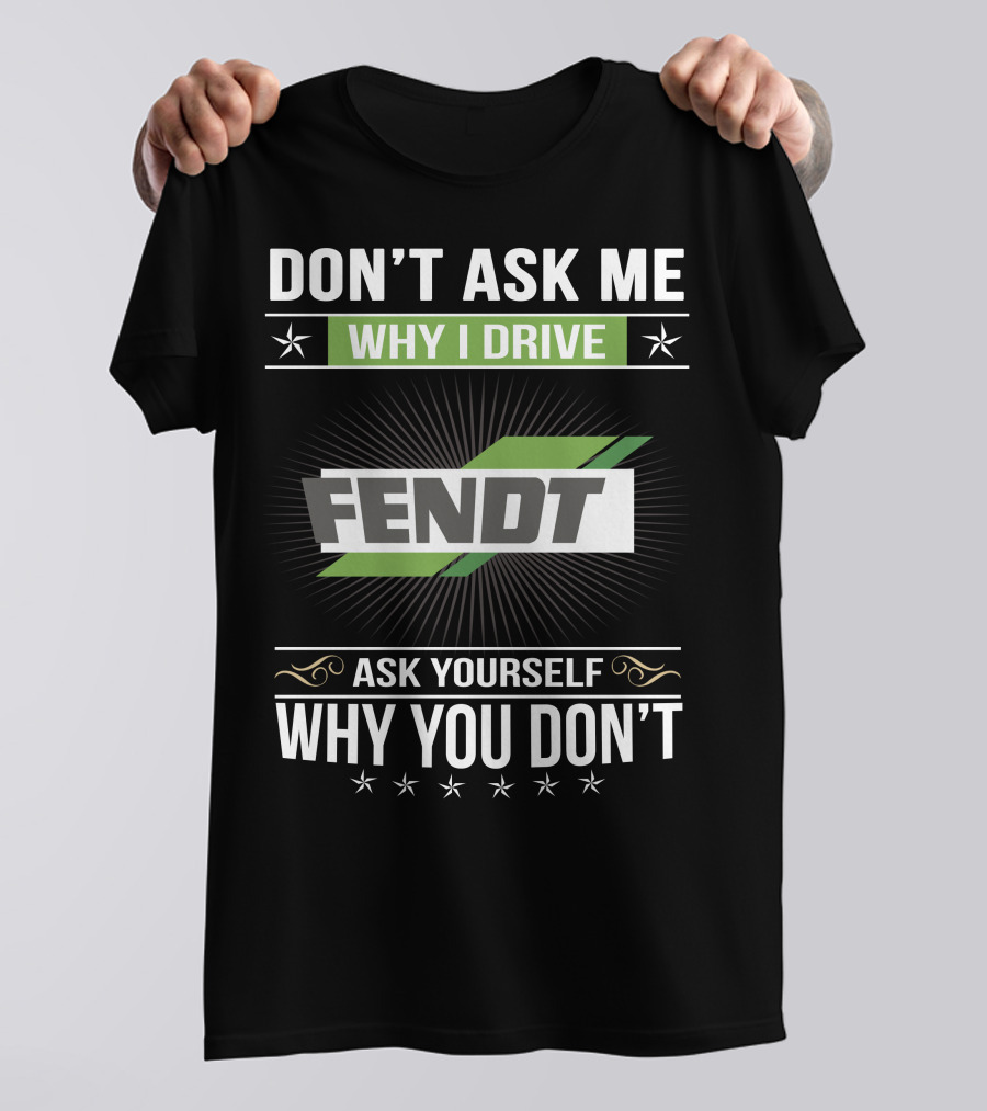 Don't Ask Me Why I Drive Fendt Ask Yourself Why You Don't T-Shirt