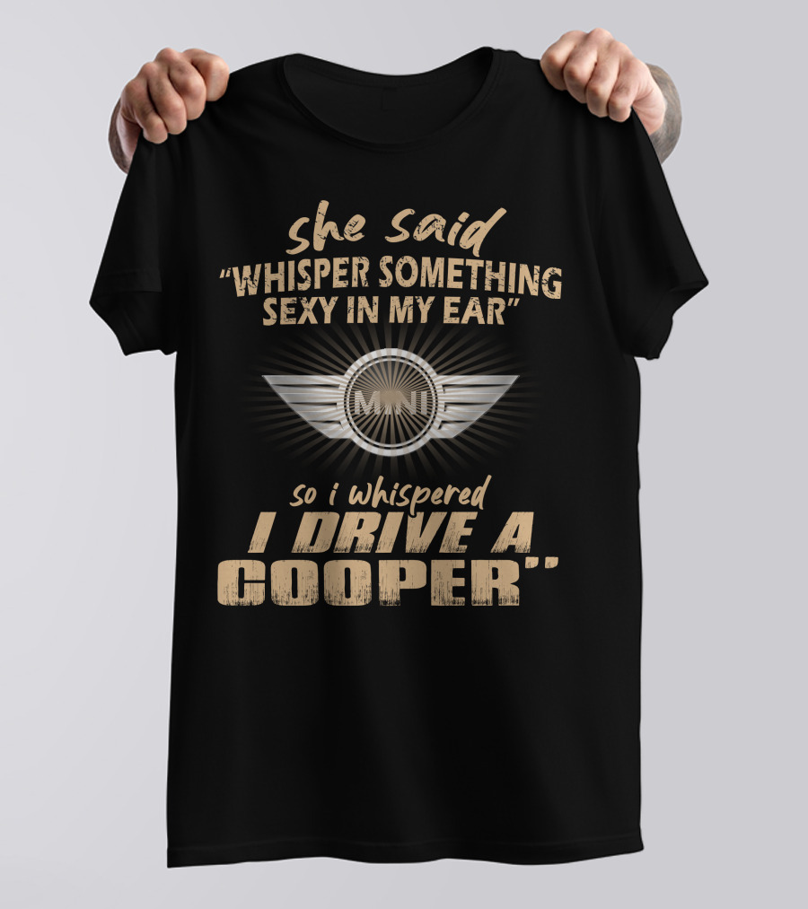 She Said Whisper Something Sexy In My Ear So I Whispered I Drive A Mini Cooper 11 Wings T-Shirt