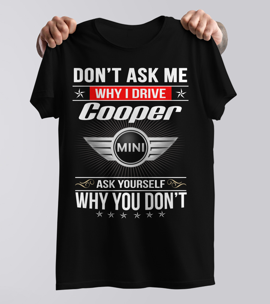Don't Ask Me Why I Drive Cooper Mini Ask Yourself Why You Don't T-Shirt