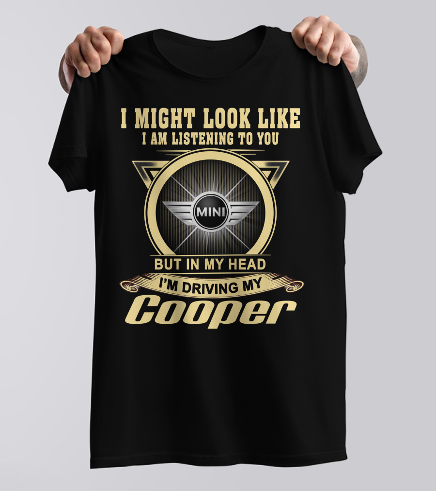 I Might Look Like I Am Listening To You But In My Head I'm Driving My Mini Cooper T-Shirt