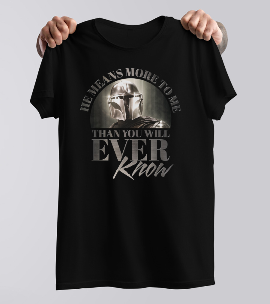 Mandalorian He Means More To Me Than You Will Ever Know T-Shirt