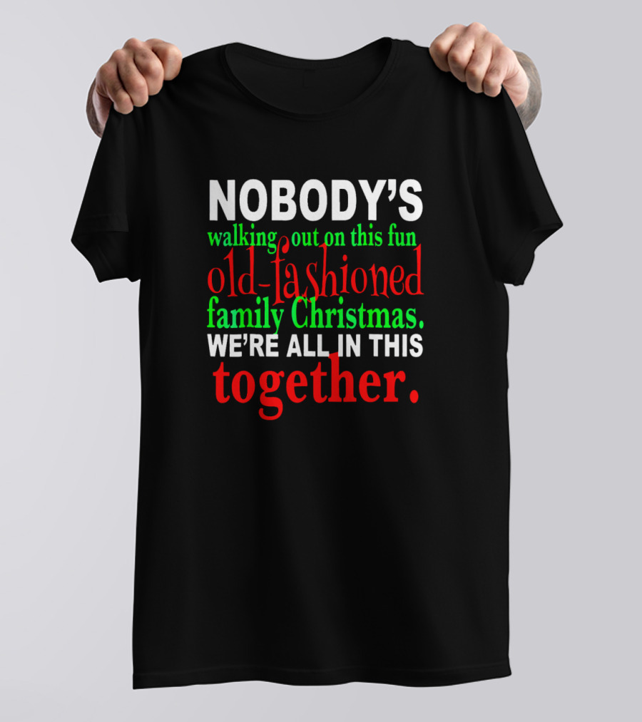 Nobody's Walking Out On This Fun Old-Fashioned Family Christmas We're All In This Together T-Shirt