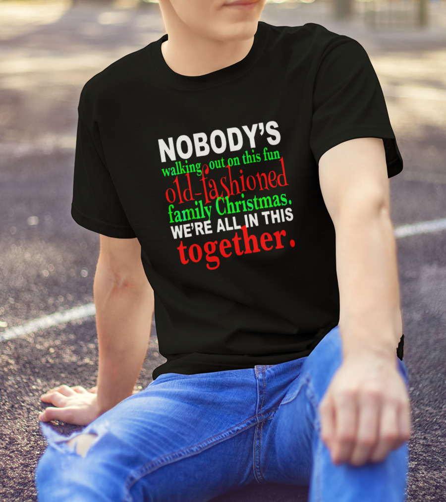Nobody's Walking Out On This Fun Old-Fashioned Family Christmas We're All In This Together T-Shirt