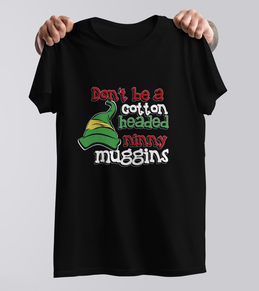 Don't Be A Cotton Headed Ninny Muggins Elf Hat Green And Red T-Shirt