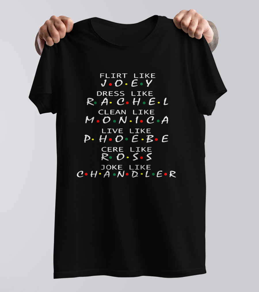 Flirt Like Joey Dress Like Rachel Clean Like Monica Live Like Phoebe Care Like Ross Joke Like Chandler Friends T-Shirt