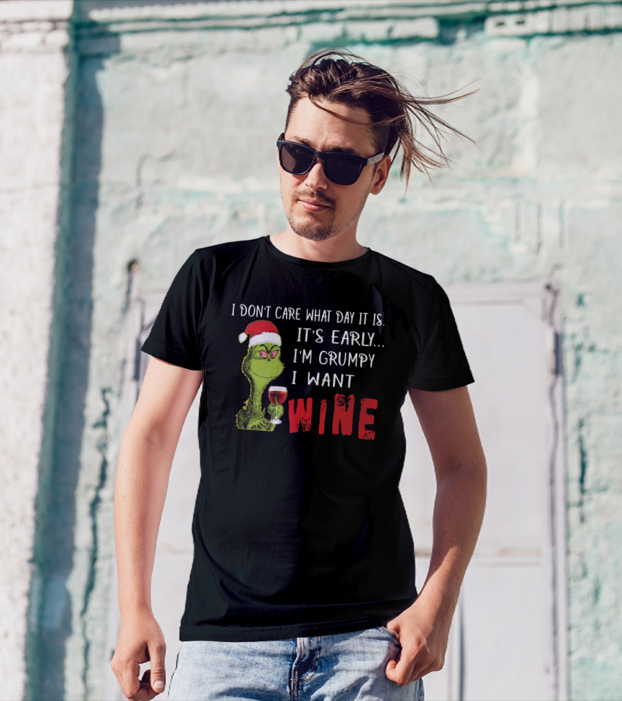 I Don't Care What Day It Is It's Early I'm Grumpy I Want Wine Grinch T-Shirt