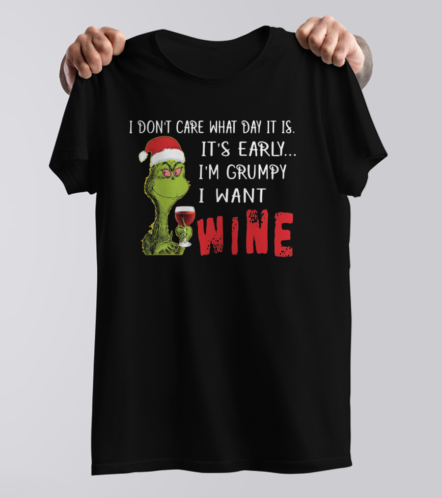 I Don't Care What Day It Is It's Early I'm Grumpy I Want Wine Grinch T-Shirt
