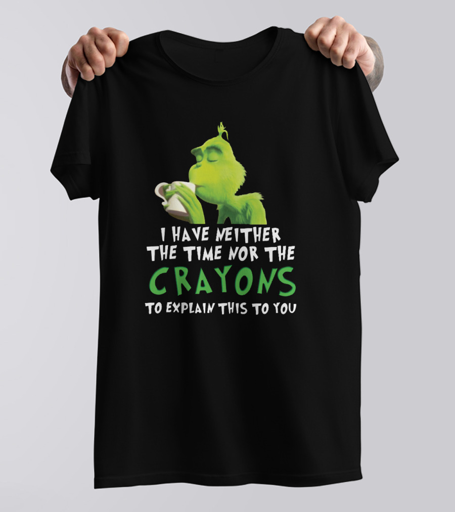 I Have Neither The Time Nor The Crayons To Explain This To You Grinch Green Character Holding Coffee Cup T-Shirt