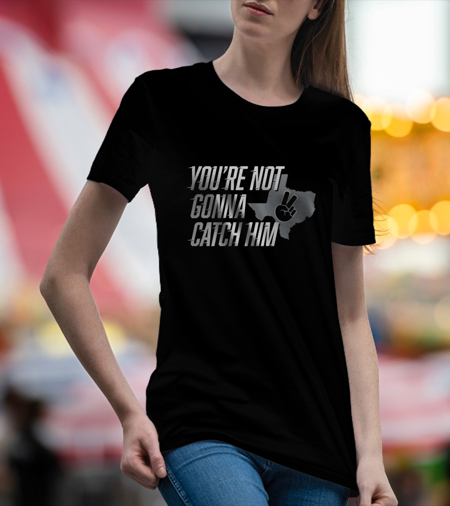 You're Not Gonna Catch Him Texas Peace Sign T-Shirt