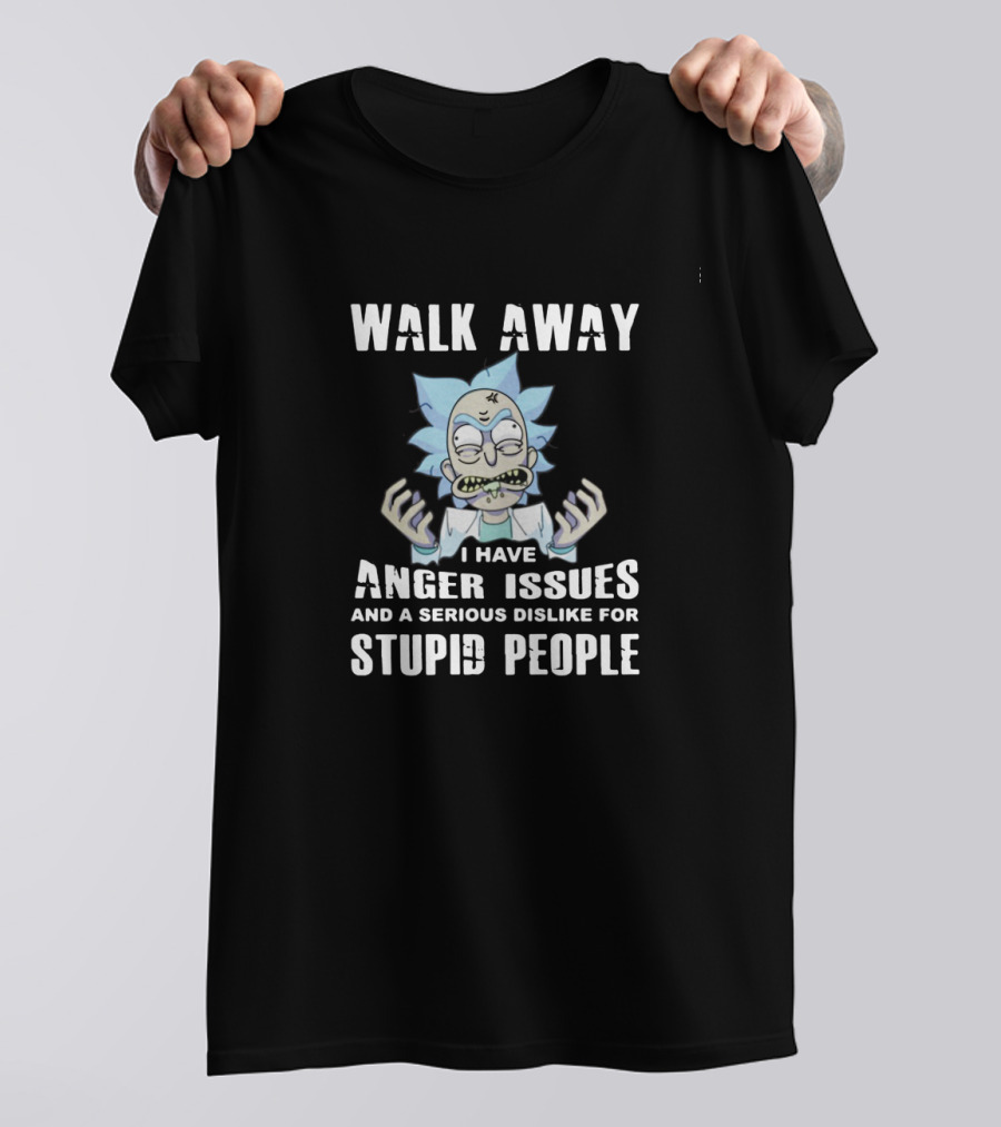Walk Away I Have Anger Issues And A Serious Dislike For Stupid People Rick Inspired T-Shirt