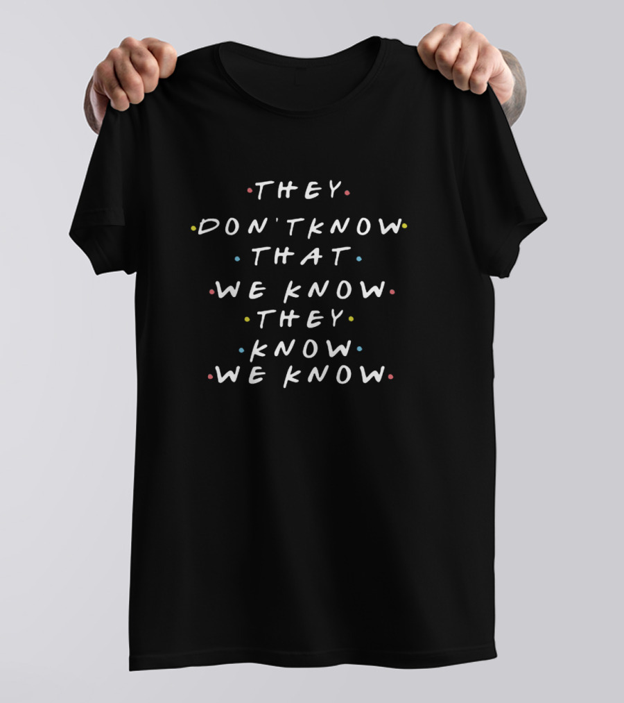 They Don’t Know That We Know They Know We Know Friends Tv Series T-Shirt