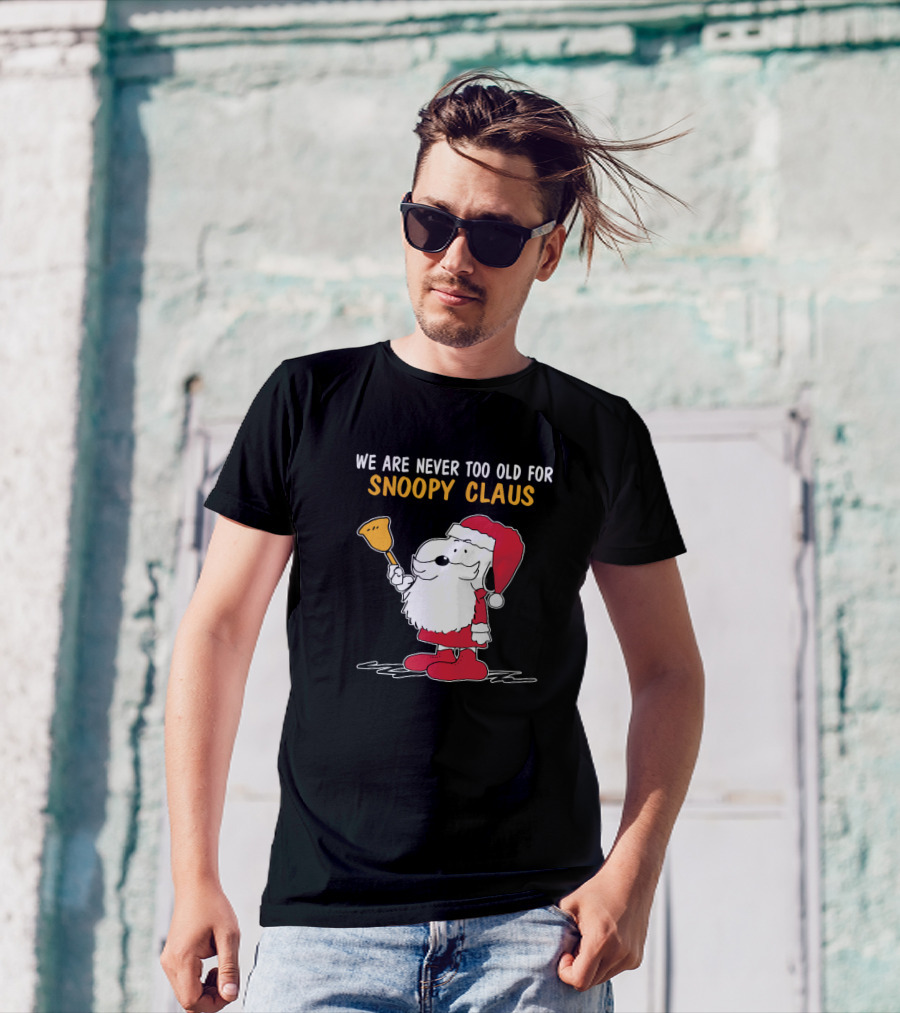 We Are Never Too Old For Snoopy In Santa Claus Outfit Holding Christmas Bell T-Shirt