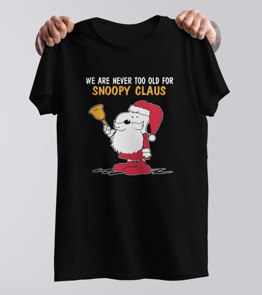 We Are Never Too Old For Snoopy In Santa Claus Outfit Holding Christmas Bell T-Shirt