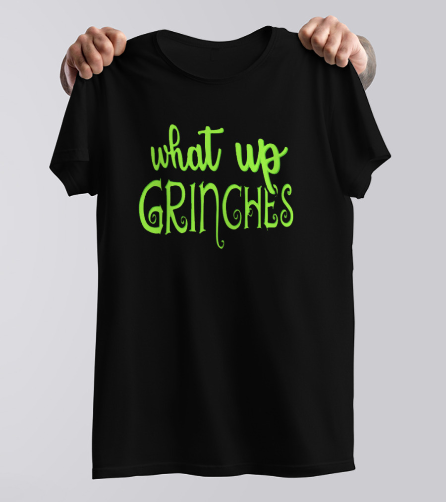 What Up Grinches Festive Holiday Humor In Green Text T-Shirt