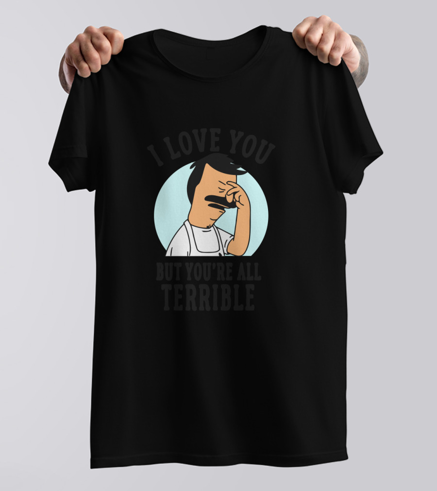 Bob's Burgers I Love You But You're All Terrible Facepalm Expression T-Shirt