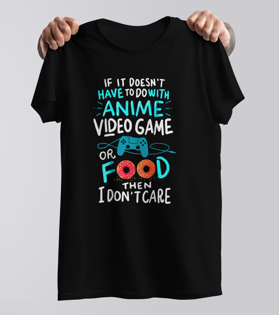 If It Doesn't Have To Do With Anime Video Game Or Food Then I Don't Care T-Shirt