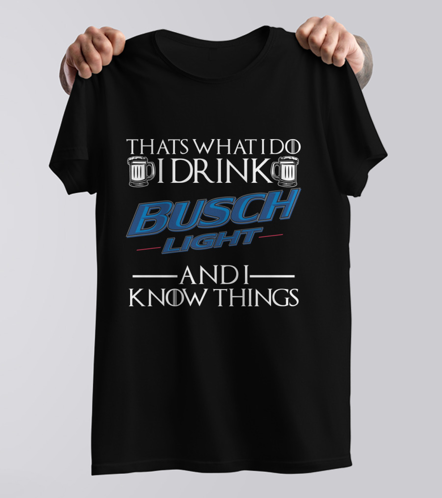 Thats What I Do I Drink Busch Light And I Know Things T-Shirt