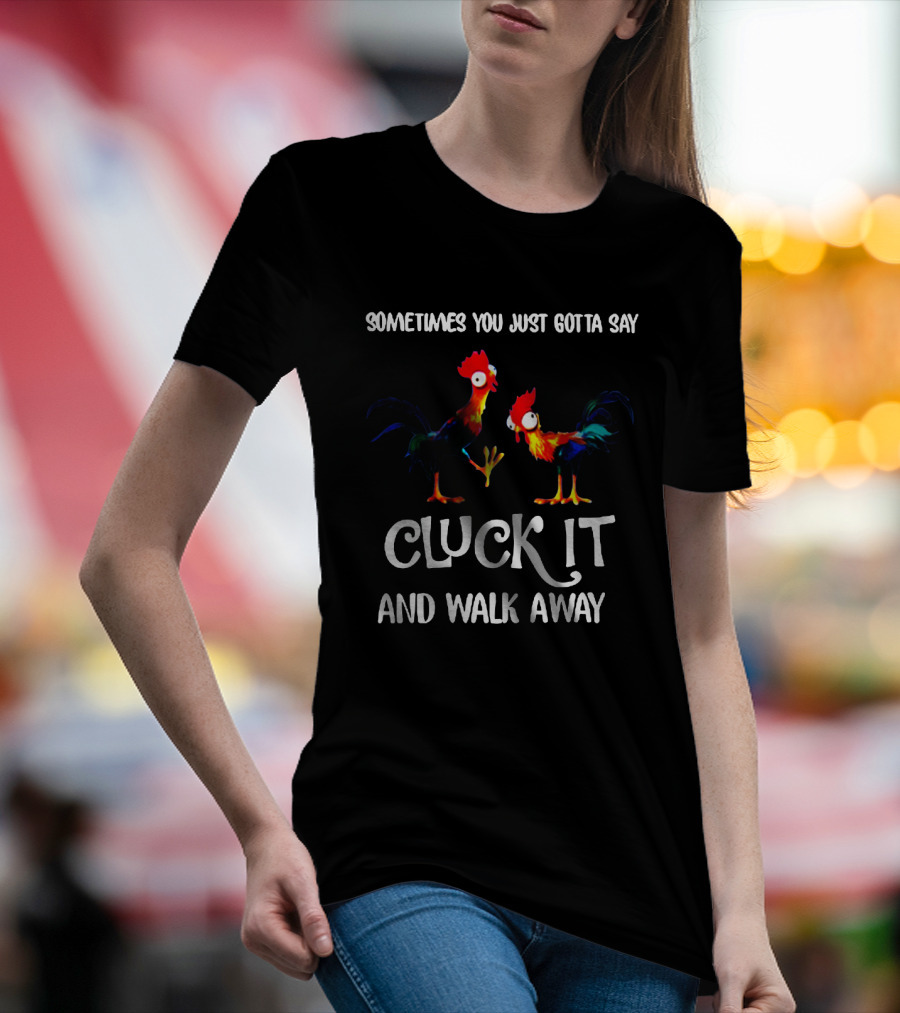 Sometimes You Just Gotta Say Cluck It And Walk Away Rooster Humor T-Shirt
