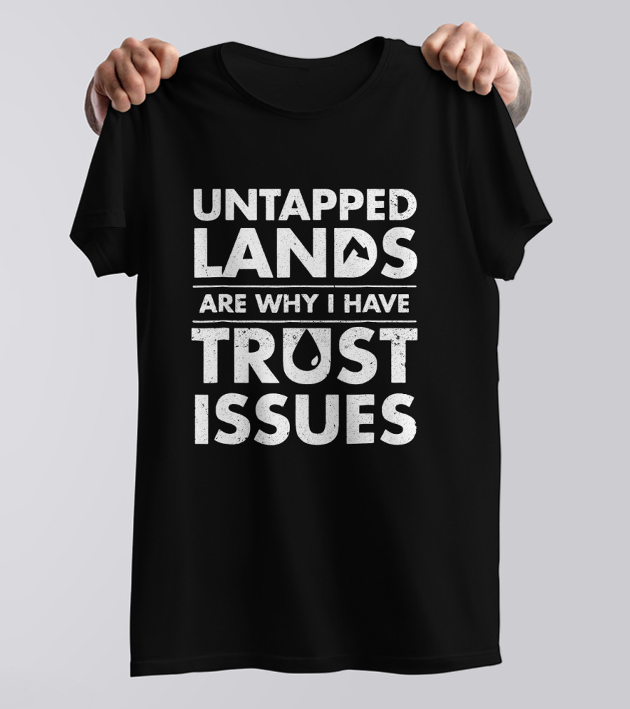 Untapped Lands Are Why I Have Trust Issues Text With Mountain And Water Drop Icons T-Shirt