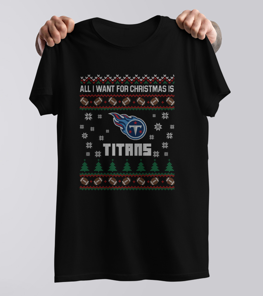 All I Want For Christmas Is Titans Ugly Christmas For Tennessee Titans Fans T-Shirt