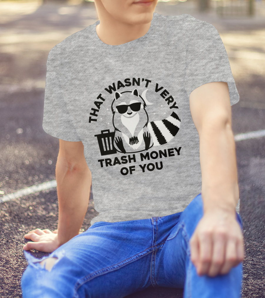 THAT WASN'T VERY TRASH MONEY OF YOU COOL RACCOON WITH SUNGLASSES BY TRASHCAN UNDER MOON AND STARS T-Shirt