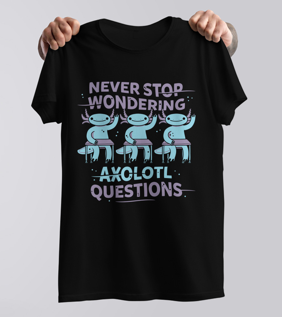 Never Stop Wondering Axolotl Questions T-Shirt