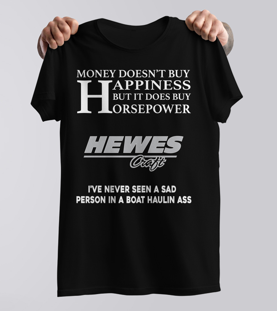 Money Doesn't Buy Happiness But It Does Buy Horsepower Hewescraft I've Never Seen A Sad Person In A Boat Haulin Ass T-Shirt