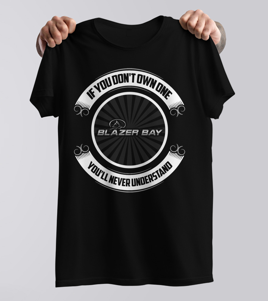If You Don't Own One You'll Never Understand Blazer Bay Boat T-Shirt
