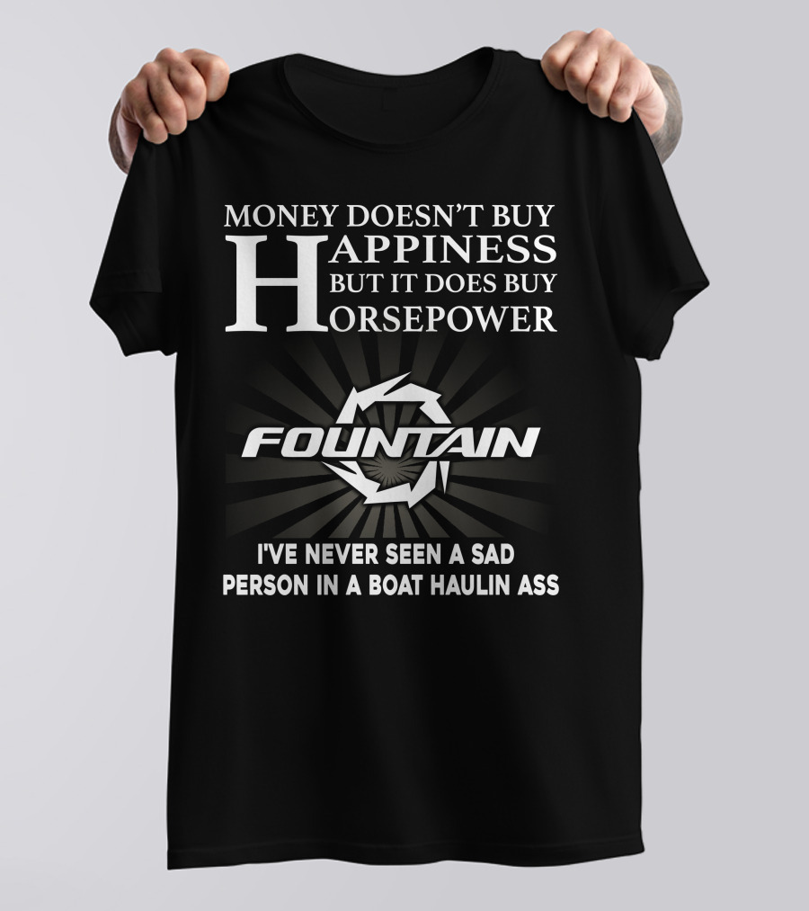 MONEY DOESN'T BUY HAPPINESS BUT IT DOES BUY HORSEPOWER FOUNTAIN I'VE NEVER SEEN A SAD PERSON IN A BOAT HAULIN ASS T-Shirt