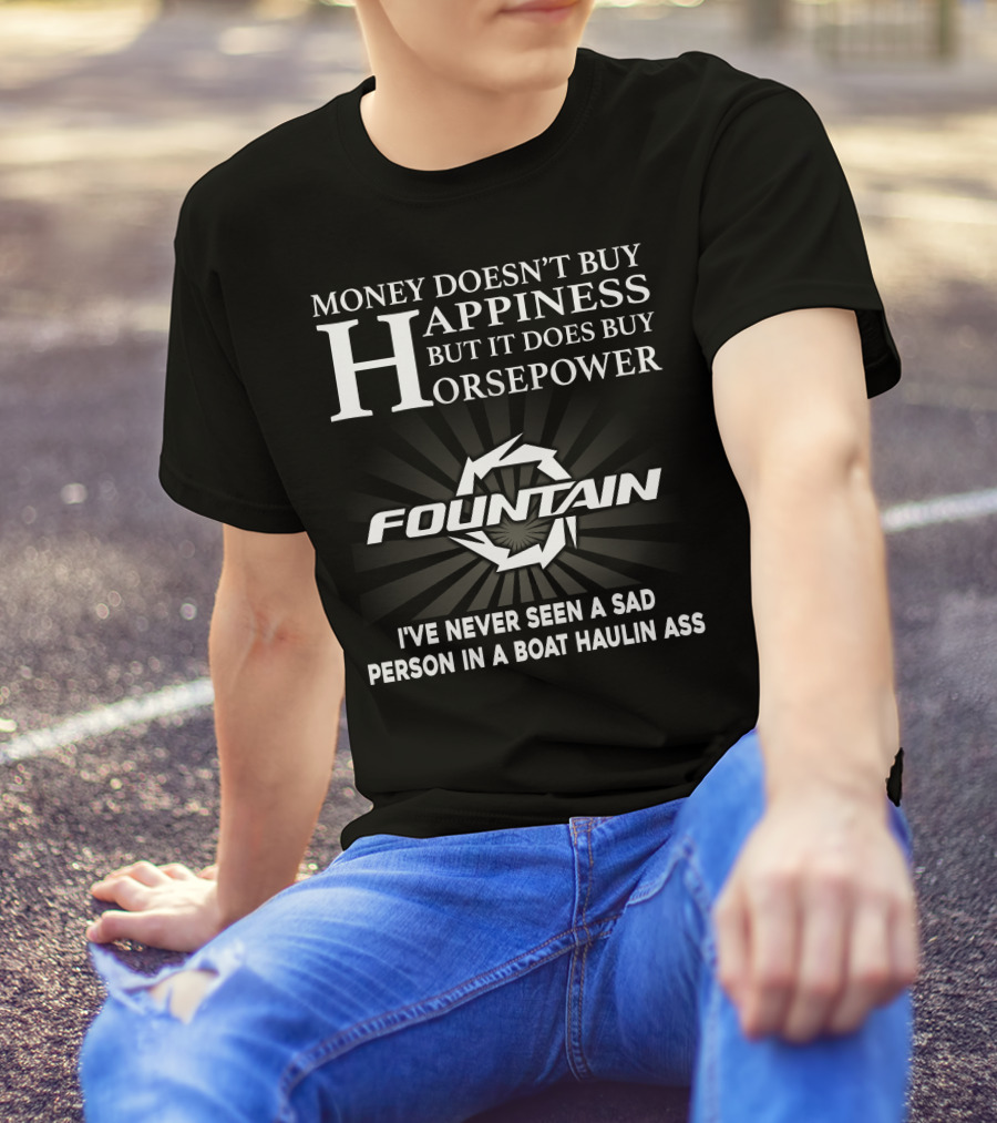 MONEY DOESN'T BUY HAPPINESS BUT IT DOES BUY HORSEPOWER FOUNTAIN I'VE NEVER SEEN A SAD PERSON IN A BOAT HAULIN ASS T-Shirt
