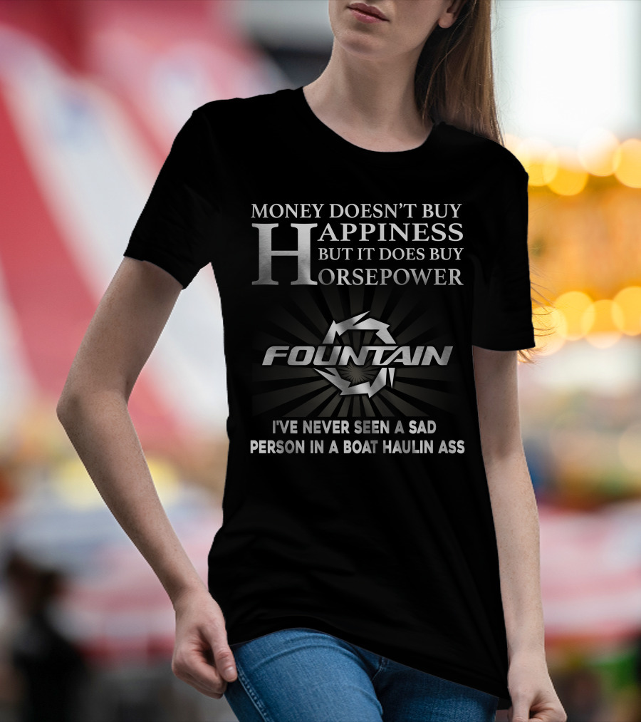 MONEY DOESN'T BUY HAPPINESS BUT IT DOES BUY HORSEPOWER FOUNTAIN I'VE NEVER SEEN A SAD PERSON IN A BOAT HAULIN ASS T-Shirt