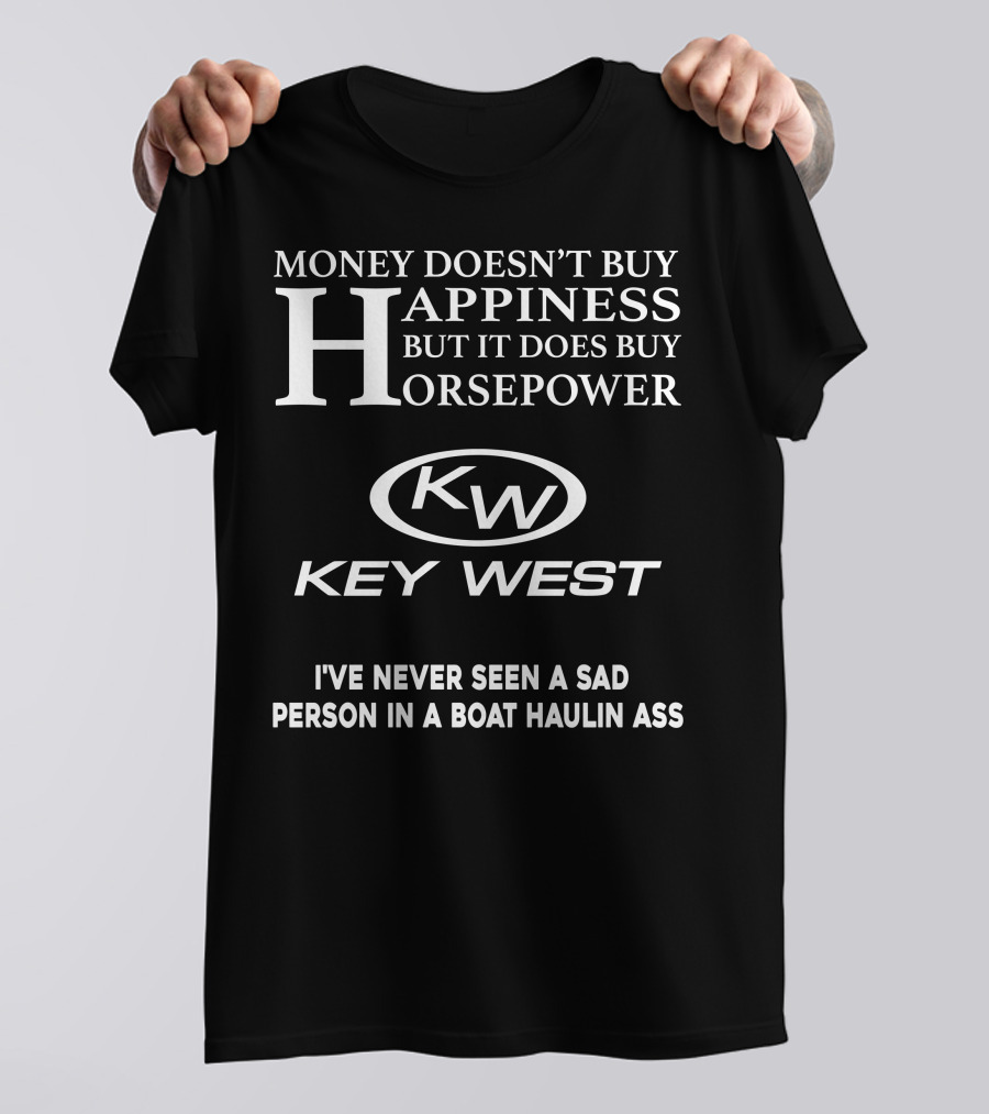 Money Doesn't Buy Happiness But It Does Buy Horsepower Key West I've Never Seen A Sad Person In A Boat Haulin Ass T-Shirt