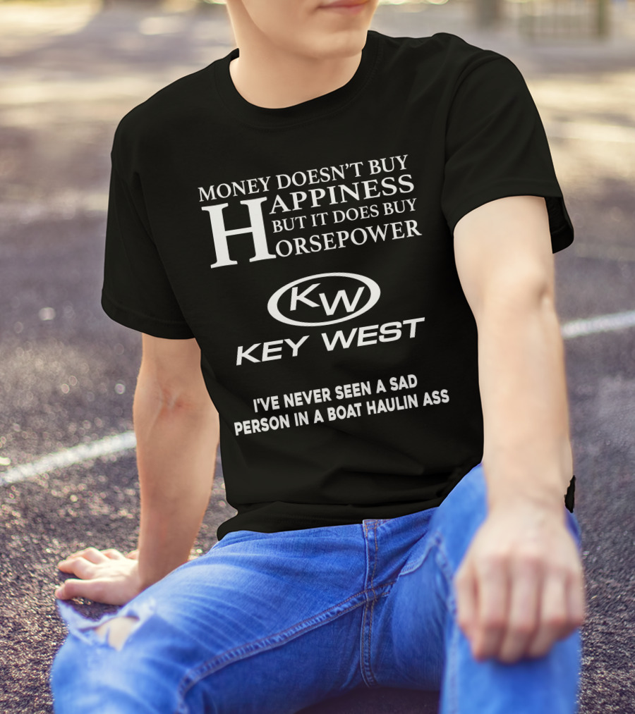 Money Doesn't Buy Happiness But It Does Buy Horsepower Key West I've Never Seen A Sad Person In A Boat Haulin Ass T-Shirt