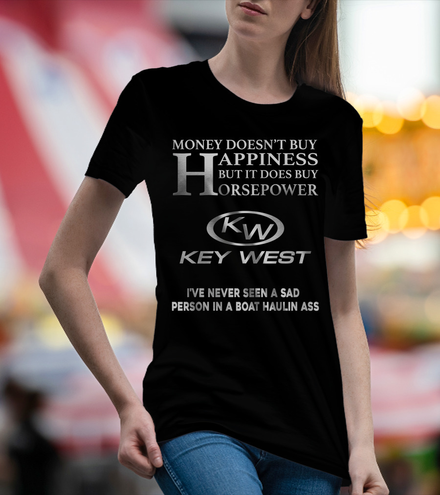 Money Doesn't Buy Happiness But It Does Buy Horsepower Key West I've Never Seen A Sad Person In A Boat Haulin Ass T-Shirt