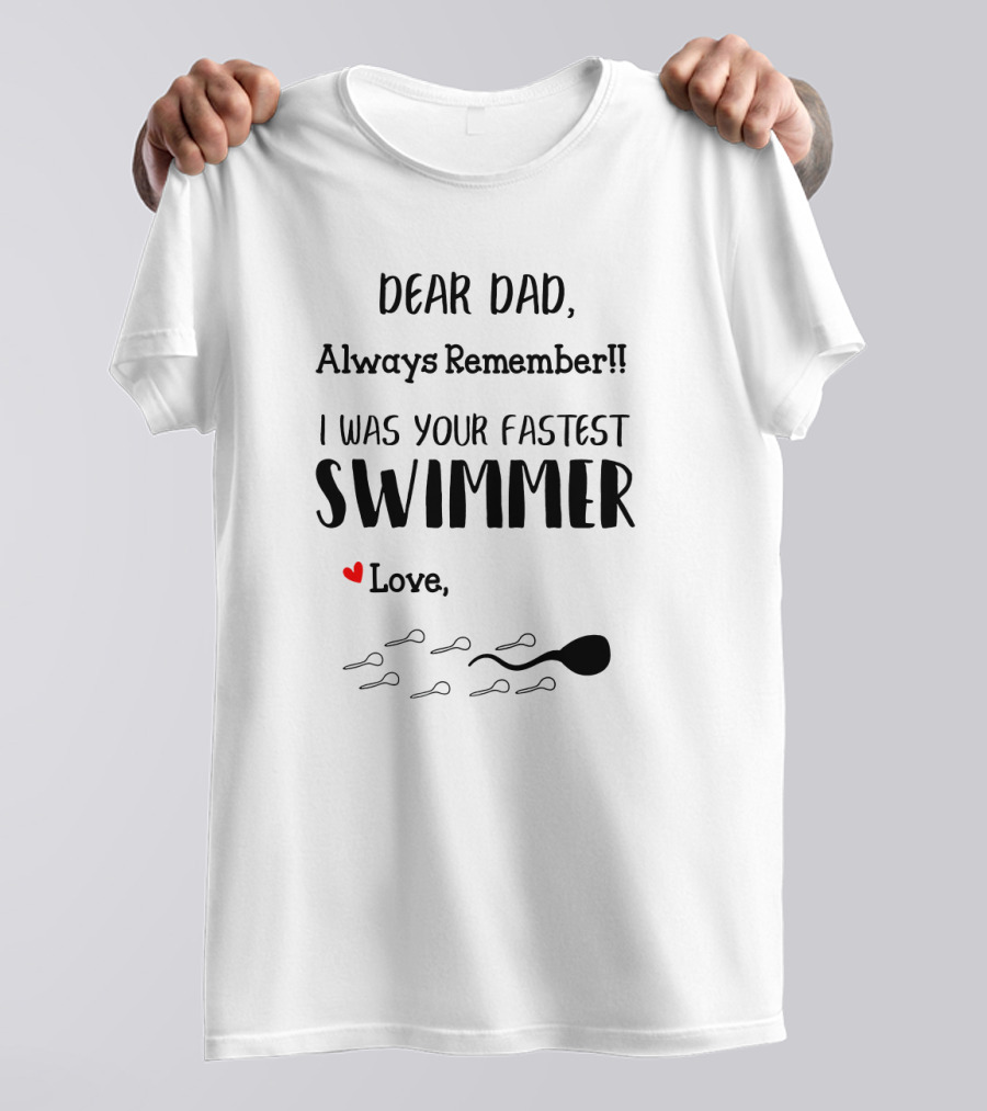 Dear Dad Always Remember I Was Your Fastest Swimmer Love With Sperm T-Shirt