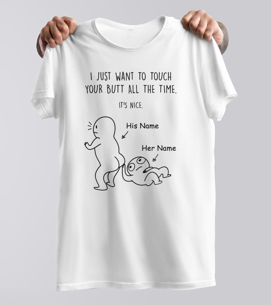 I Just Want To Touch Your Butt All The Time It's Nice His Name Her Name T-Shirt