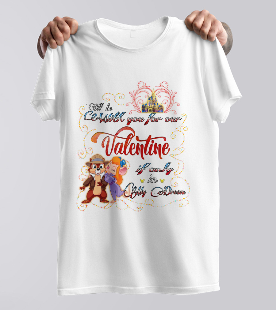 I'll Be With You For Our Valentine If Only In My Dream Chip And Gadget T-Shirt