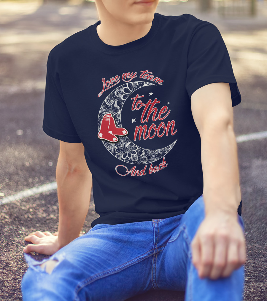 Love My Team Boston Red Sox To The Moon And Back T-Shirt