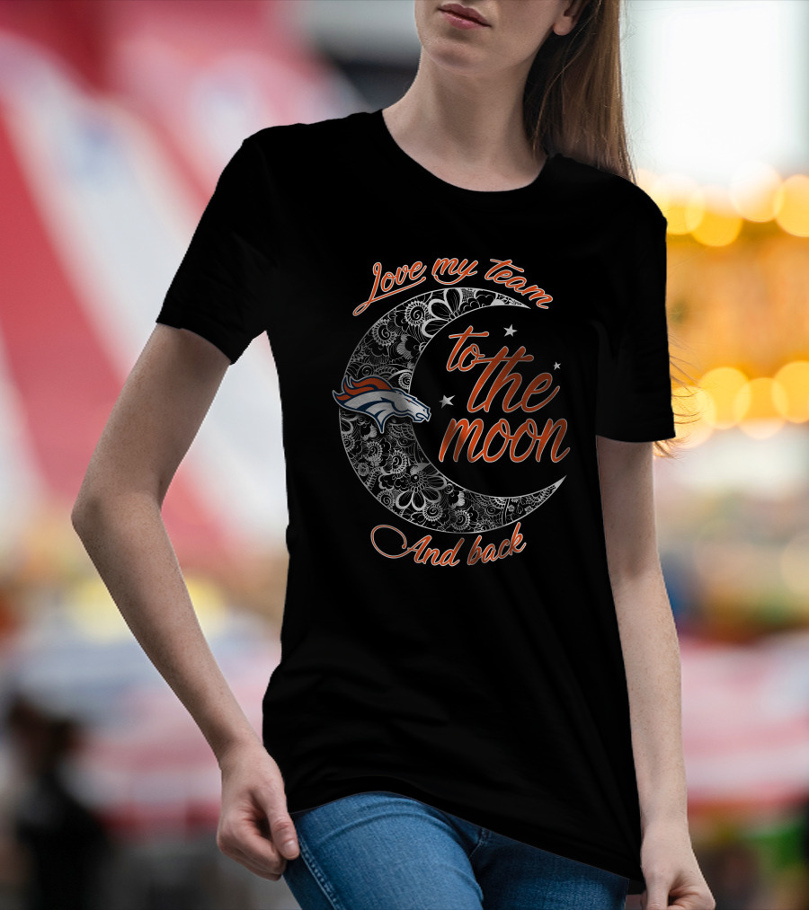 Denver Broncos Love My Team To The Moon And Back T-Shirt