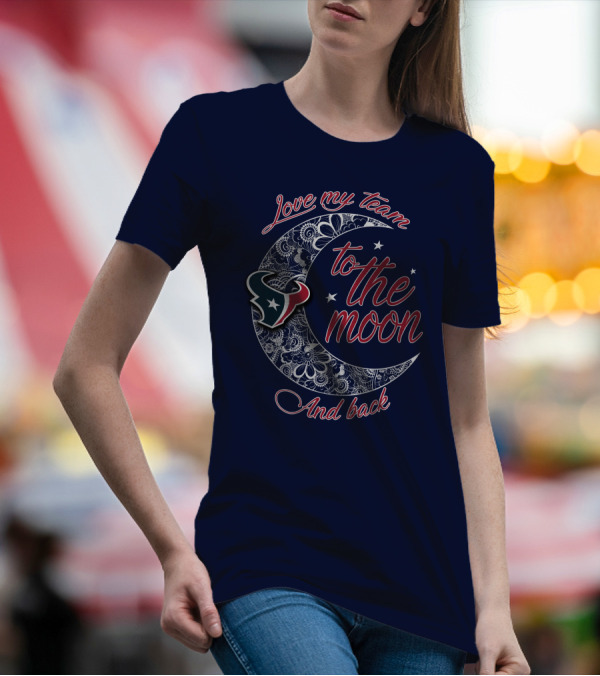 Love My Houston Texans Team To The Moon And Back T-Shirt