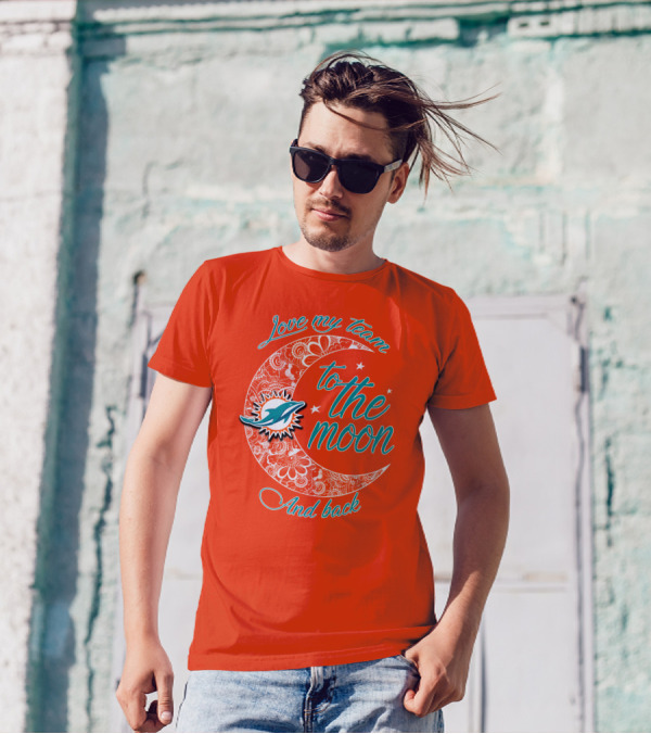 Love My Team Miami Dolphins To The Moon And Back T-Shirt