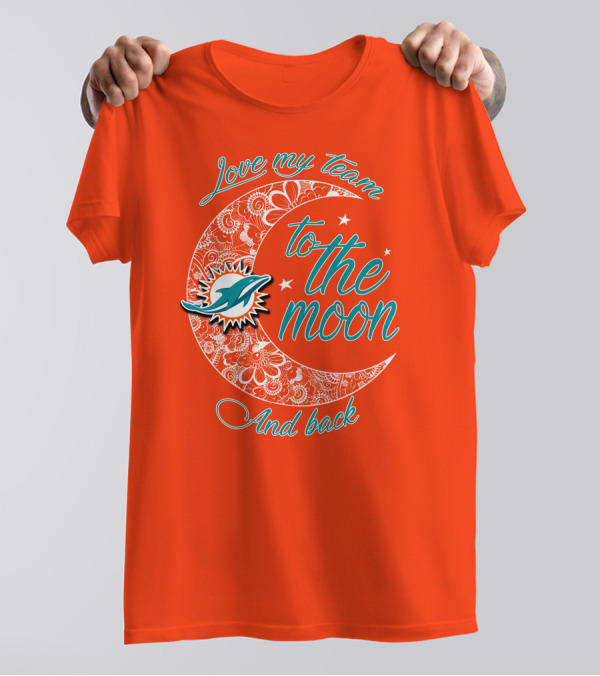 Love My Team Miami Dolphins To The Moon And Back T-Shirt