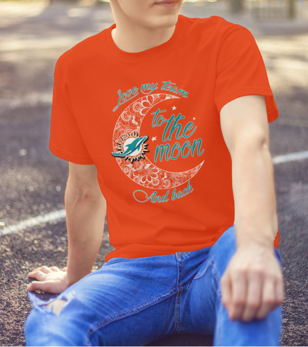 Love My Team Miami Dolphins To The Moon And Back T-Shirt