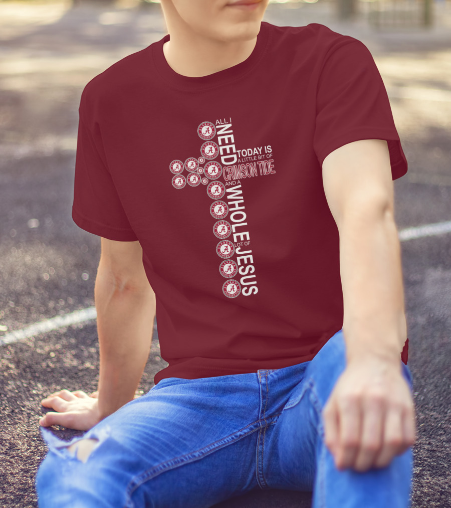 All I Need Today Is A Little Bit Of Crimson Tide Whole Lot Of Jesus Alabama A Cross T-Shirt