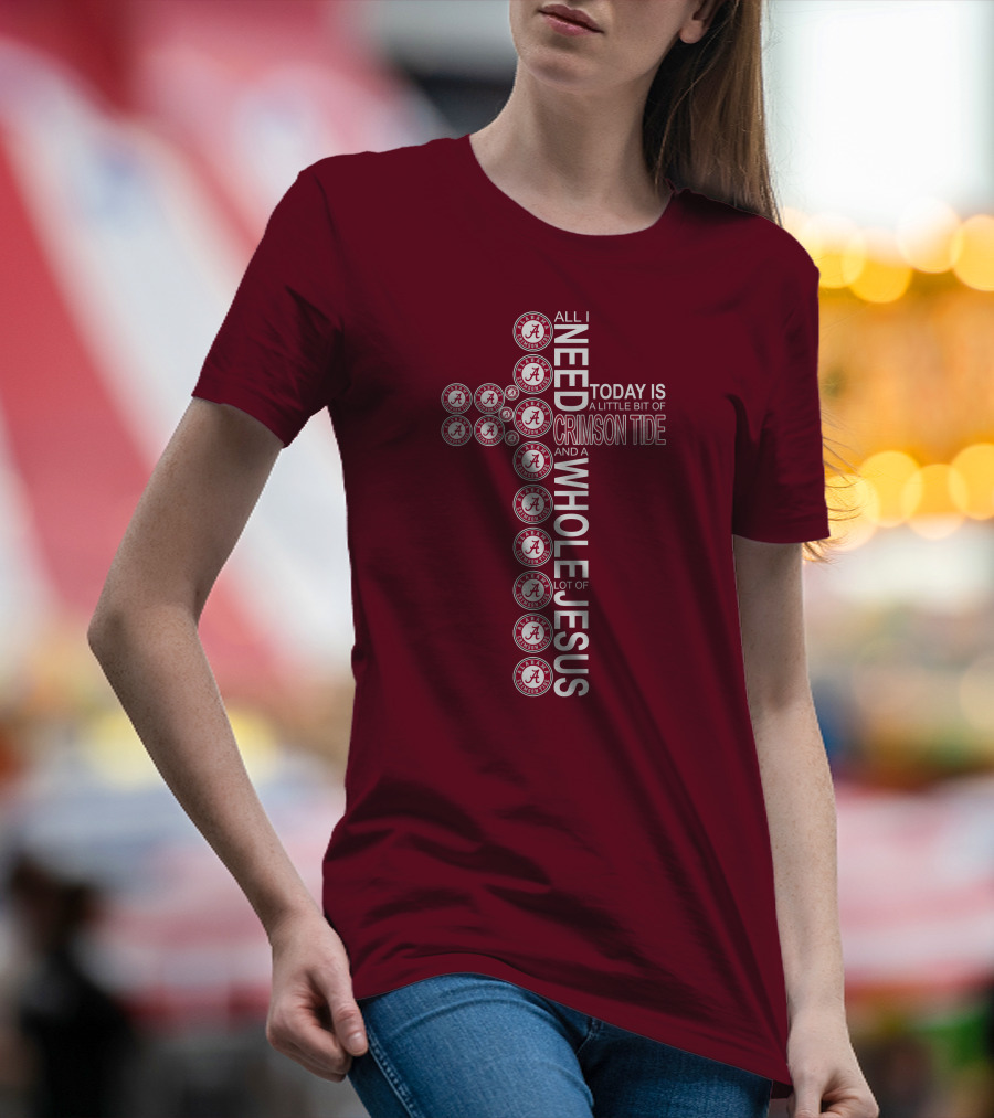All I Need Today Is A Little Bit Of Crimson Tide Whole Lot Of Jesus Alabama A Cross T-Shirt