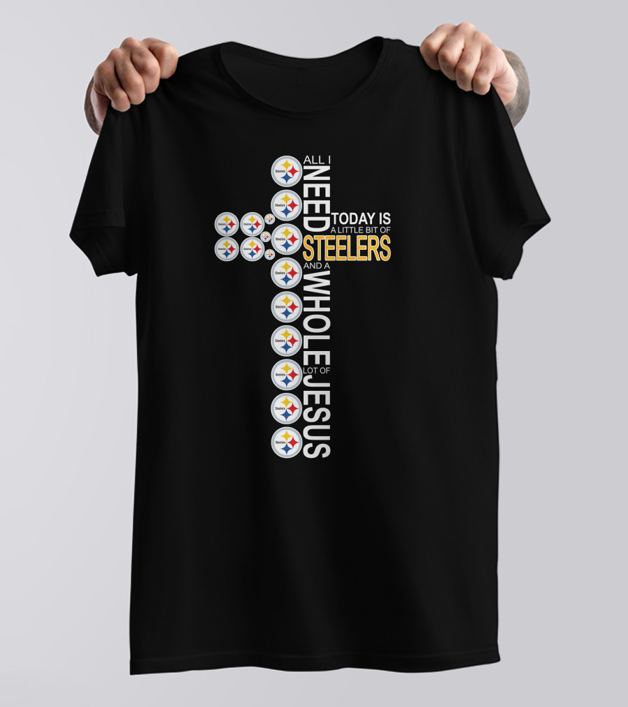 All I Need Today Is A Little Bit Of Steelers And A Whole Lot Of Jesus Pittsburgh T-Shirt