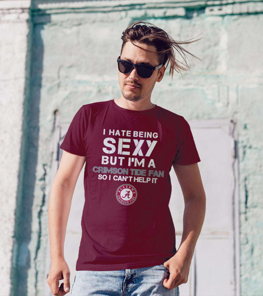 I Hate Being Sexy But I'm A Crimson Tide Fan So I Can't Help It Alabama Crimson Tide T-Shirt