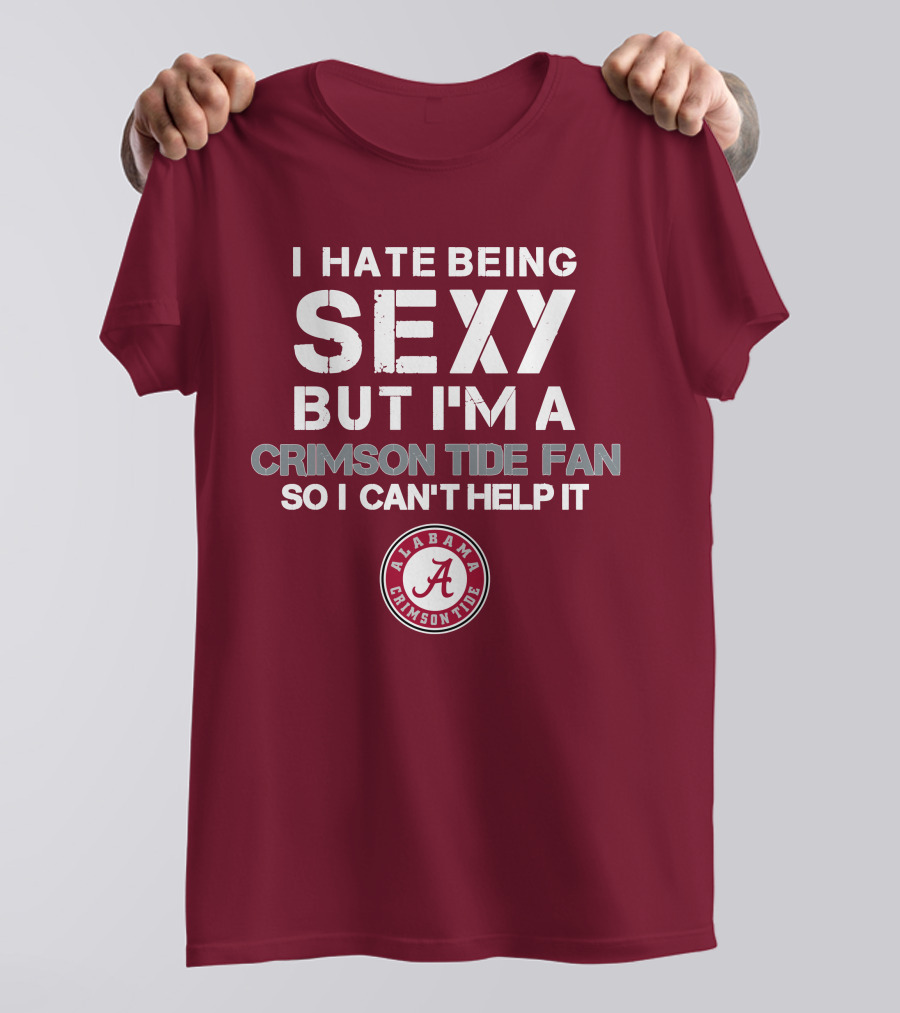 I Hate Being Sexy But I'm A Crimson Tide Fan So I Can't Help It Alabama Crimson Tide T-Shirt