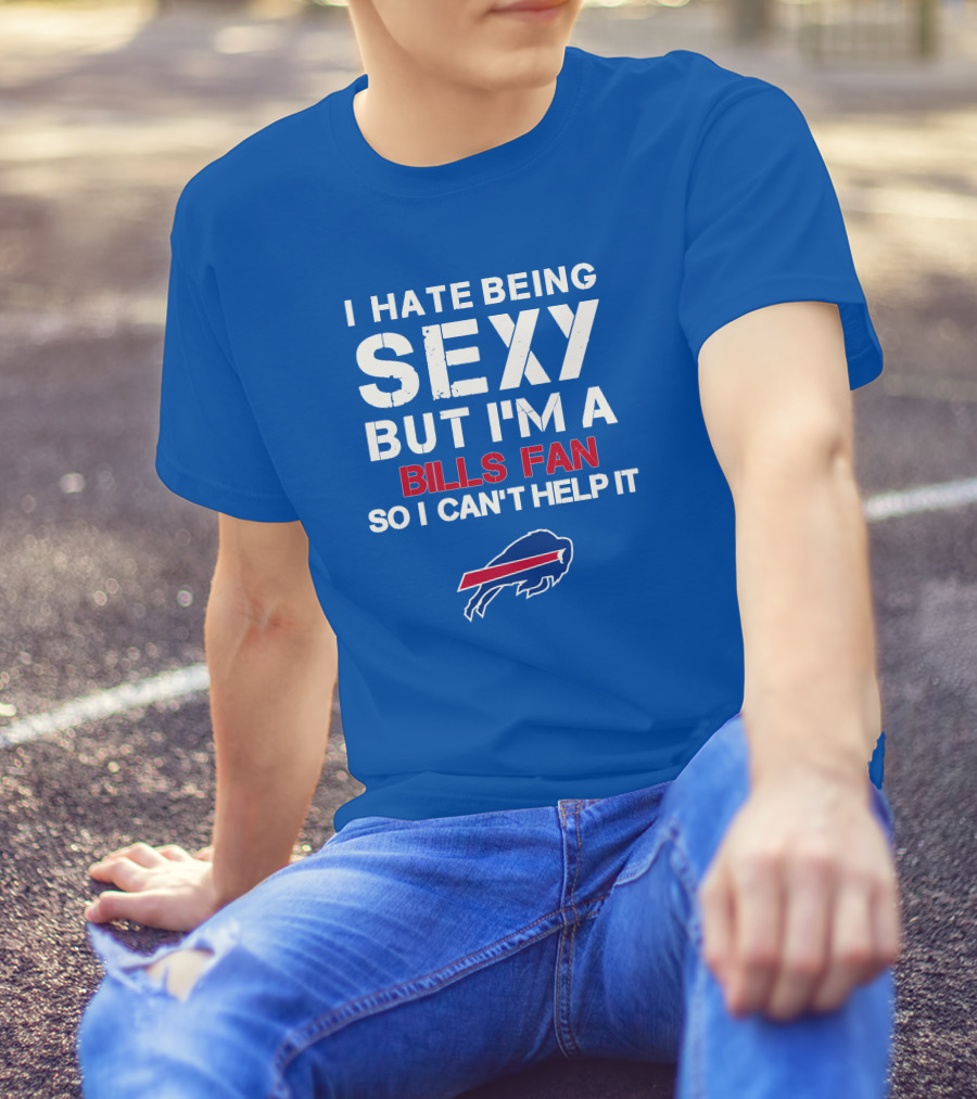 I Hate Being Sexy But I'm A Buffalo Bills Fan So I Can't Help It Bills Fan Buffalo T-Shirt