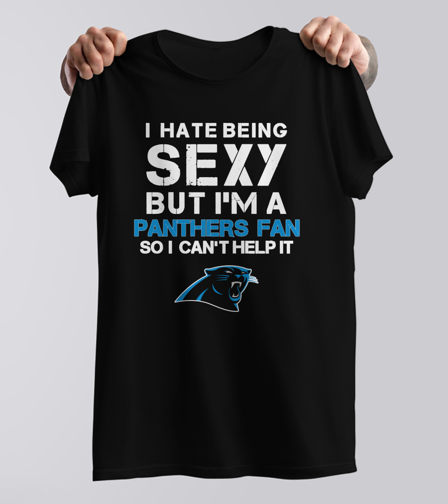 I Hate Being Sexy But I'm A Panthers Fan So I Can't Help It T-Shirt